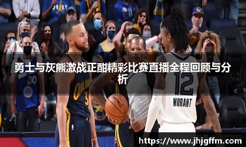 勇士与灰熊激战正酣精彩比赛直播全程回顾与分析