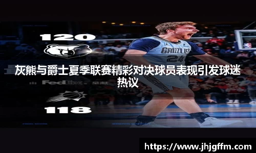 灰熊与爵士夏季联赛精彩对决球员表现引发球迷热议