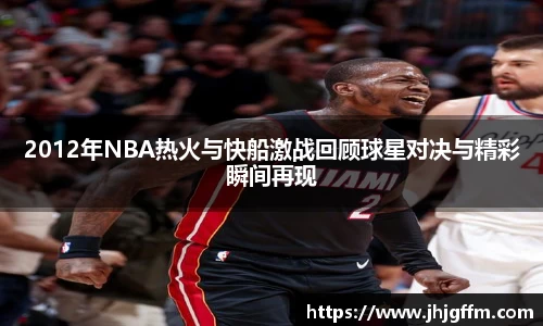 2012年NBA热火与快船激战回顾球星对决与精彩瞬间再现