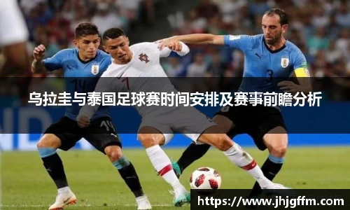 乌拉圭与泰国足球赛时间安排及赛事前瞻分析